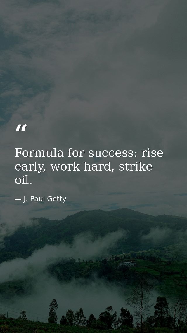 Formula for success: rise early, work hard, strike oil. — J. Paul Getty