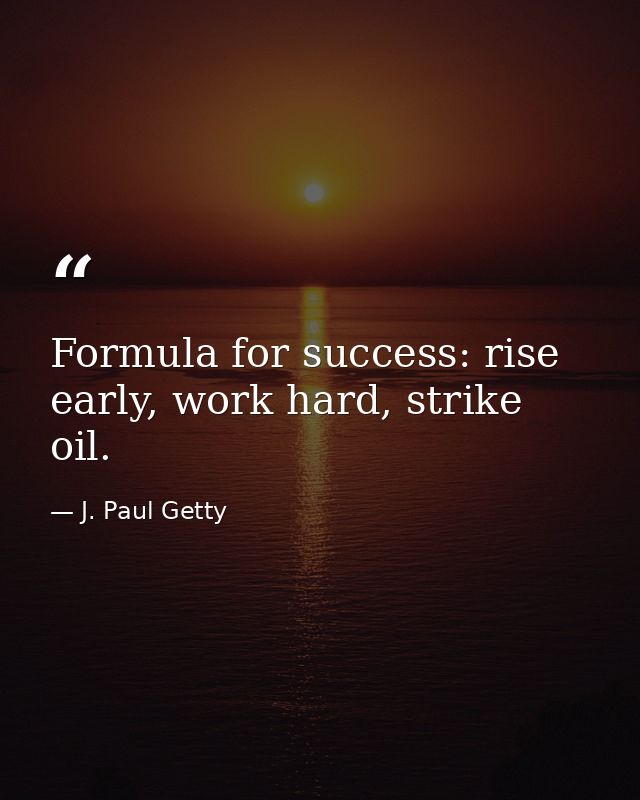 Formula for success: rise early, work hard, strike oil. — J. Paul Getty