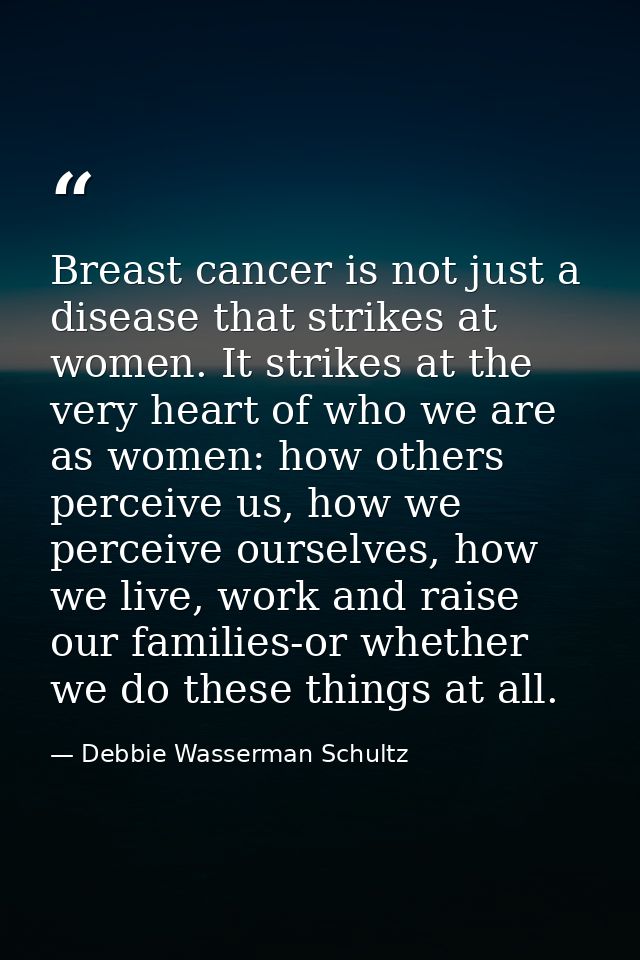 Breast cancer is not just a disease that strikes at women. It strikes at the very heart of who we are as women: how othe — Debbie Wasserman Schultz