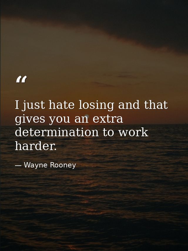 I just hate losing and that gives you an extra determination to work harder. — Wayne Rooney