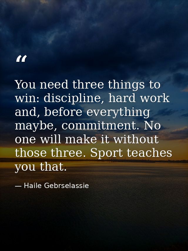You need three things to win: discipline, hard work and, before everything maybe, commitment. No one will make it withou — Haile Gebrselassie