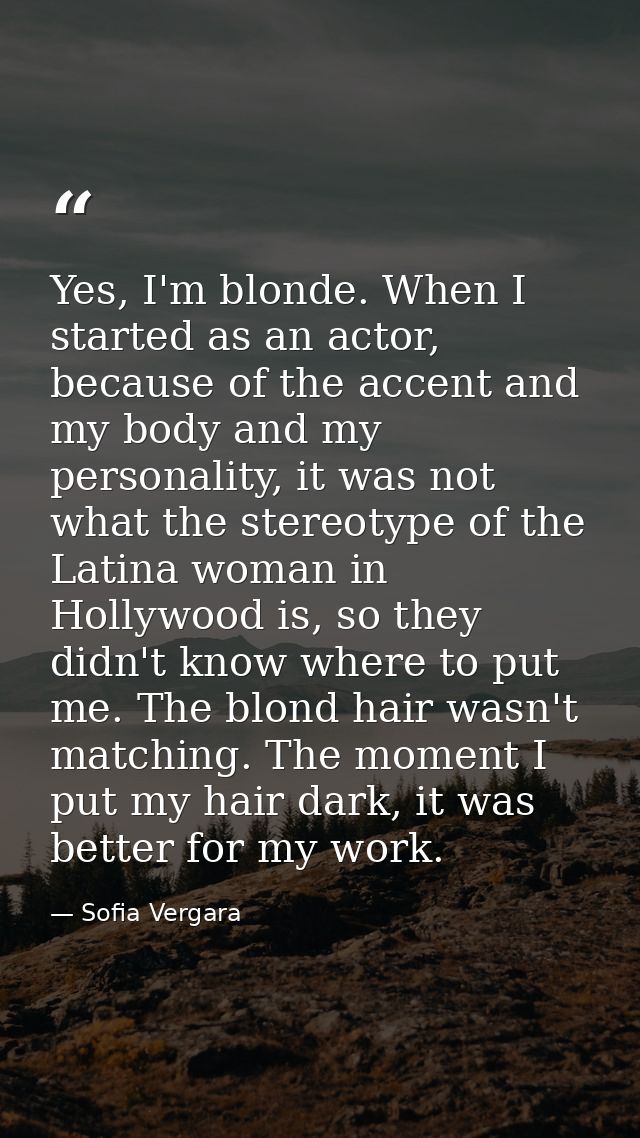 Yes, I'm blonde. When I started as an actor, because of the accent and my body and my personality, it was not what the s — Sofia Vergara