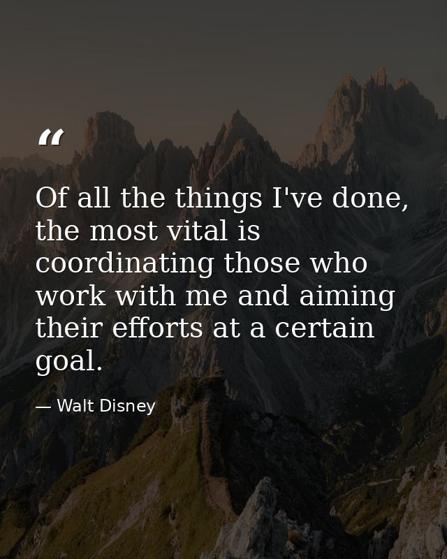 Of all the things I've done, the most vital is coordinating those who work with me and aiming their efforts at a certain — Walt Disney
