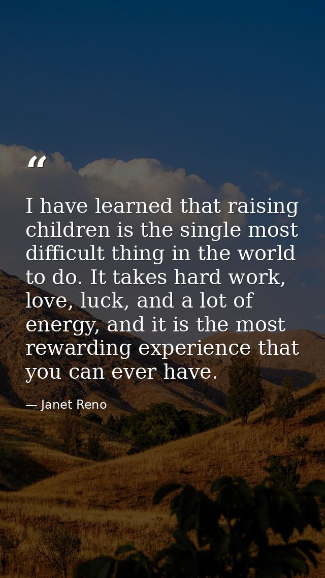 I have learned that raising children is the single most difficult thing in the world to do. It takes hard work, love, lu — Janet Reno