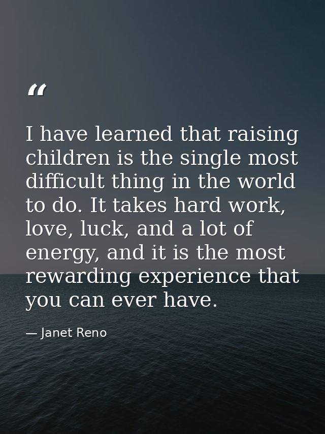 I have learned that raising children is the single most difficult thing in the world to do. It takes hard work, love, lu — Janet Reno