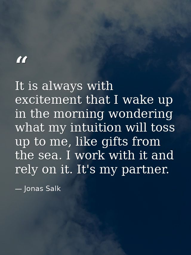 It is always with excitement that I wake up in the morning wondering what my intuition will toss up to me, like gifts fr — Jonas Salk