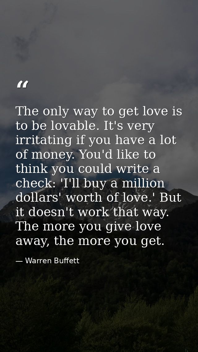 The only way to get love is to be lovable. It's very irritating if you have a lot of money. You'd like to think you coul — Warren Buffett