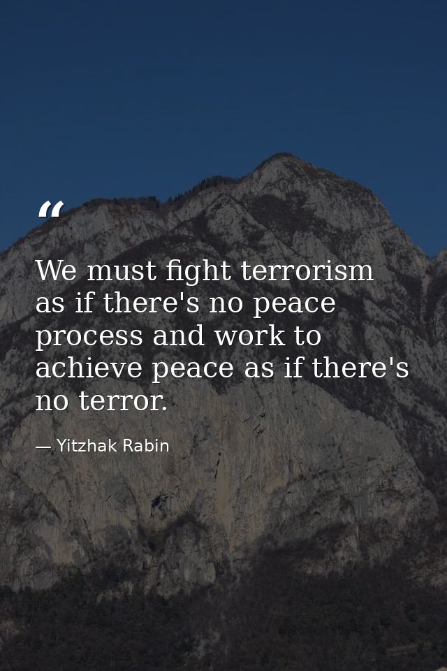 We must fight terrorism as if there's no peace process and work to achieve peace as if there's no terror. — Yitzhak Rabin