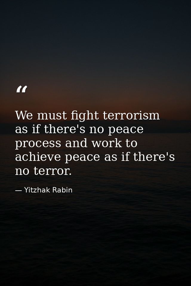 We must fight terrorism as if there's no peace process and work to achieve peace as if there's no terror. — Yitzhak Rabin