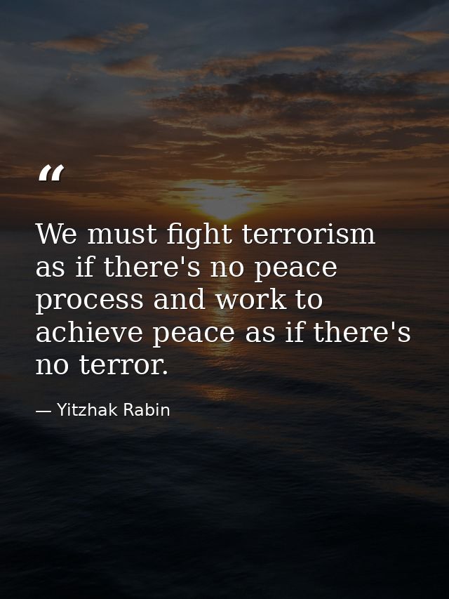 We must fight terrorism as if there's no peace process and work to achieve peace as if there's no terror. — Yitzhak Rabin