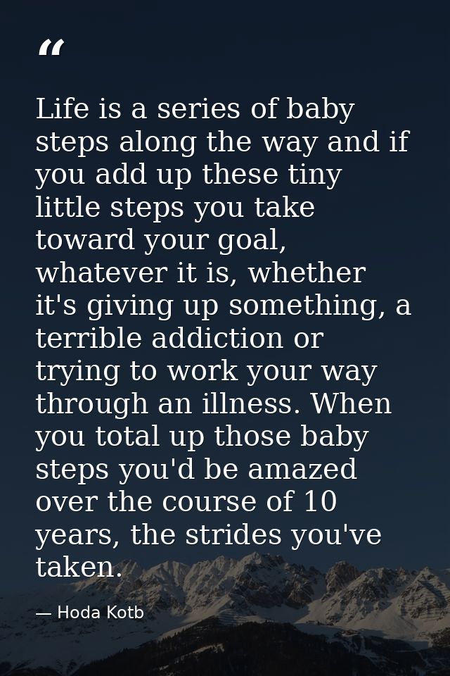 Life is a series of baby steps along the way and if you add up these tiny little steps you take toward your goal, whatev — Hoda Kotb