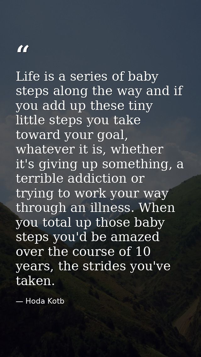 Life is a series of baby steps along the way and if you add up these tiny little steps you take toward your goal, whatev — Hoda Kotb