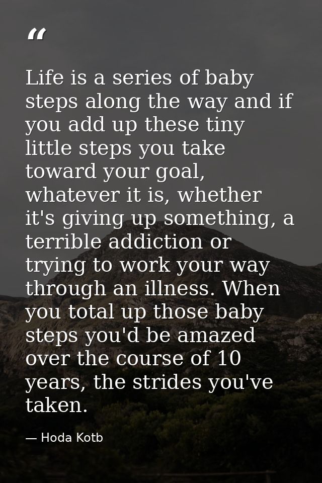 Life is a series of baby steps along the way and if you add up these tiny little steps you take toward your goal, whatev — Hoda Kotb