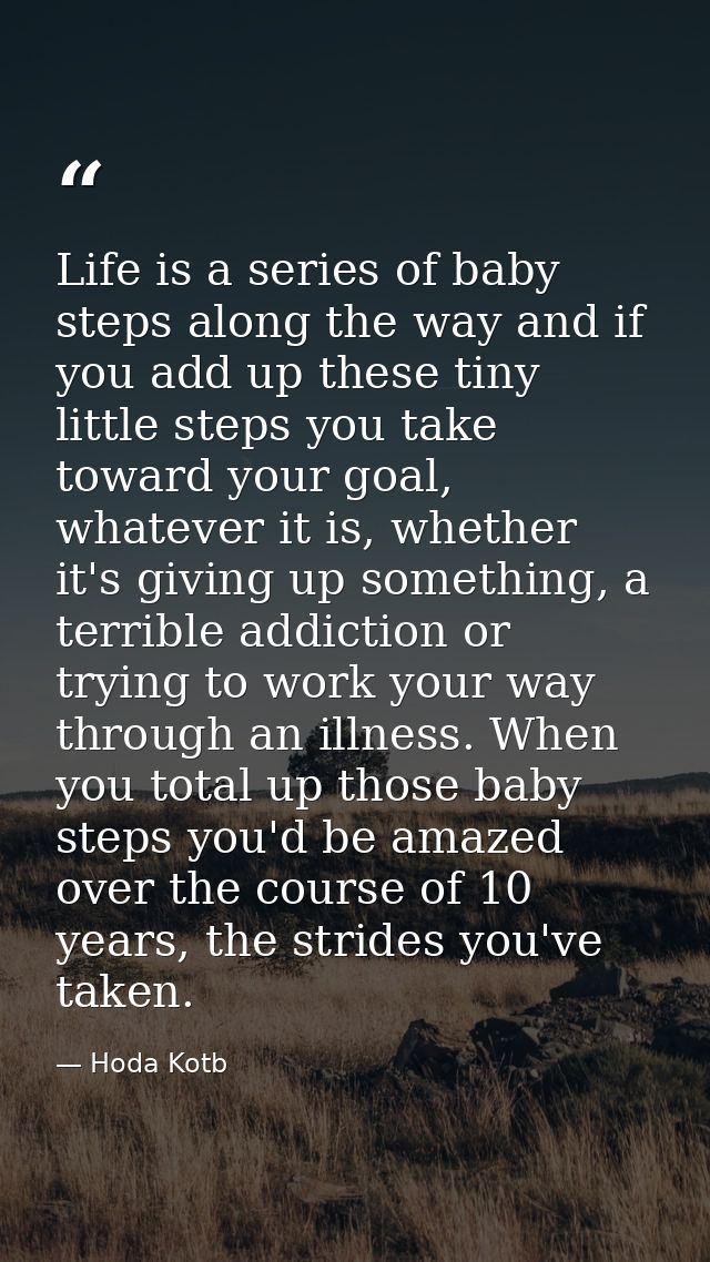 Life is a series of baby steps along the way and if you add up these tiny little steps you take toward your goal, whatev — Hoda Kotb