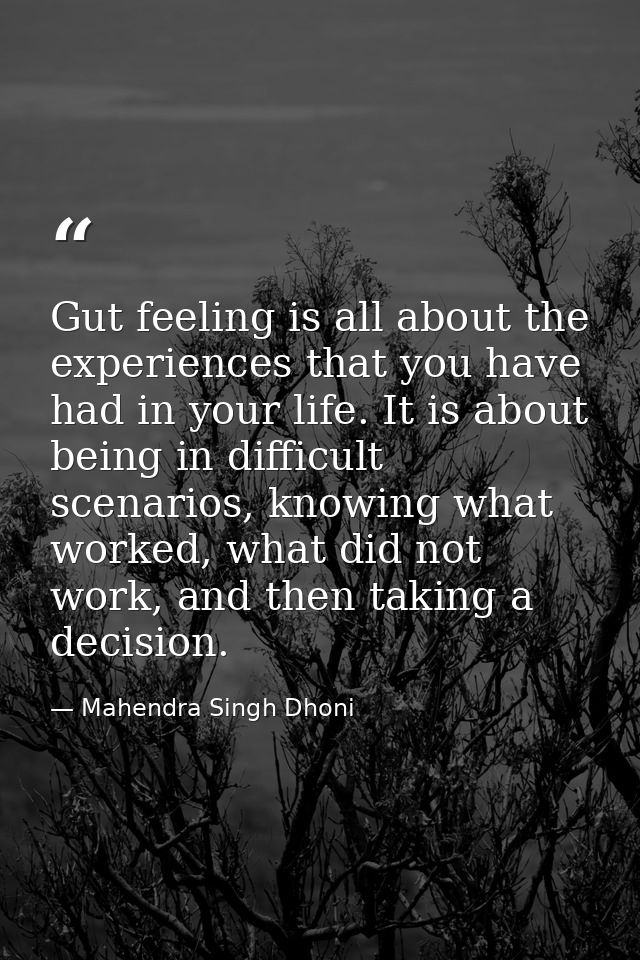 Gut feeling is all about the experiences that you have had in your life. It is about being in difficult scenarios, knowi — Mahendra Singh Dhoni