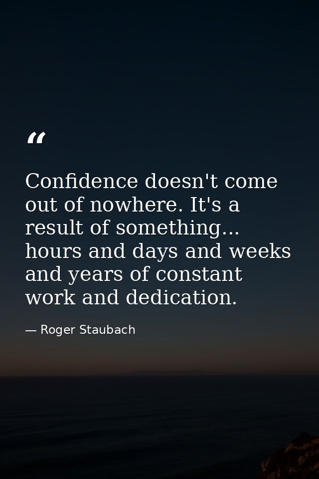 Confidence doesn't come out of nowhere. It's a result of something... hours and days and weeks and years of constant wor — Roger Staubach
