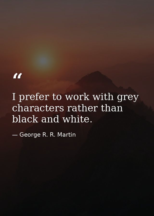 I prefer to work with grey characters rather than black and white. — George R. R. Martin