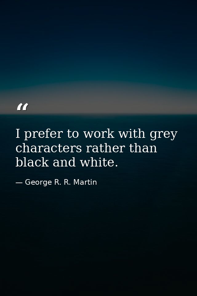 I prefer to work with grey characters rather than black and white. — George R. R. Martin