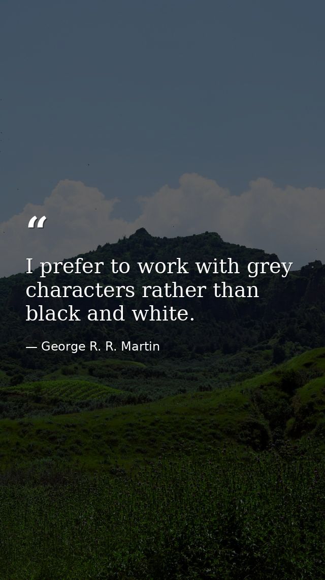 I prefer to work with grey characters rather than black and white. — George R. R. Martin