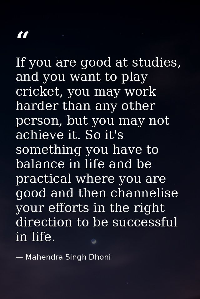 If you are good at studies, and you want to play cricket, you may work harder than any other person, but you may not ach — Mahendra Singh Dhoni