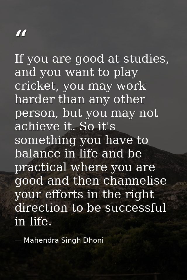 If you are good at studies, and you want to play cricket, you may work harder than any other person, but you may not ach — Mahendra Singh Dhoni