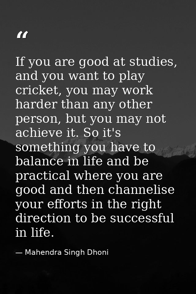 If you are good at studies, and you want to play cricket, you may work harder than any other person, but you may not ach — Mahendra Singh Dhoni