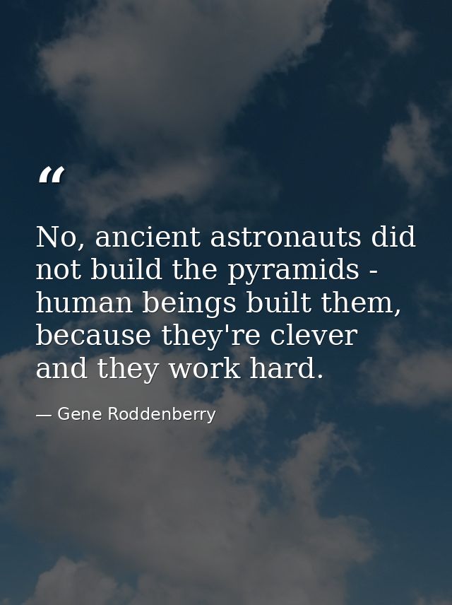 No, ancient astronauts did not build the pyramids - human beings built them, because they're clever and they work hard. — Gene Roddenberry