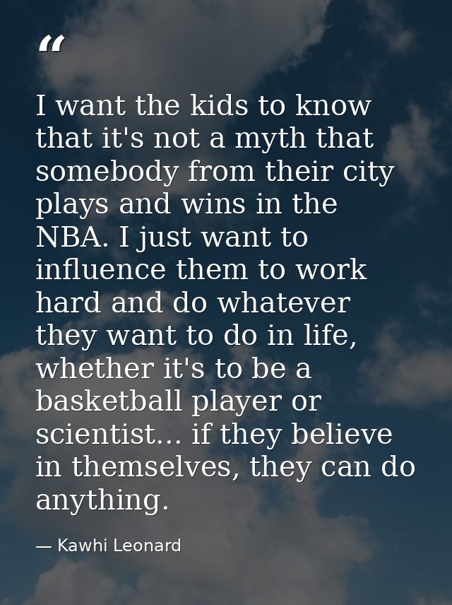 I want the kids to know that it's not a myth that somebody from their city plays and wins in the NBA. I just want to inf — Kawhi Leonard
