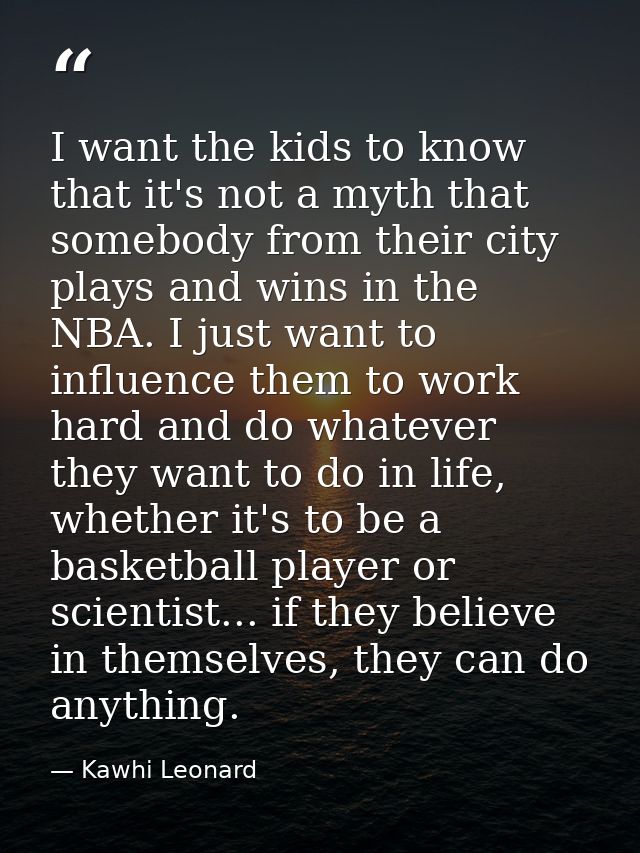 I want the kids to know that it's not a myth that somebody from their city plays and wins in the NBA. I just want to inf — Kawhi Leonard