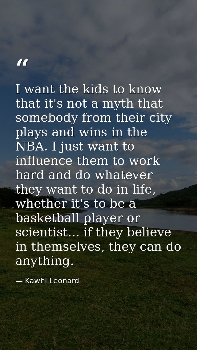 I want the kids to know that it's not a myth that somebody from their city plays and wins in the NBA. I just want to inf — Kawhi Leonard
