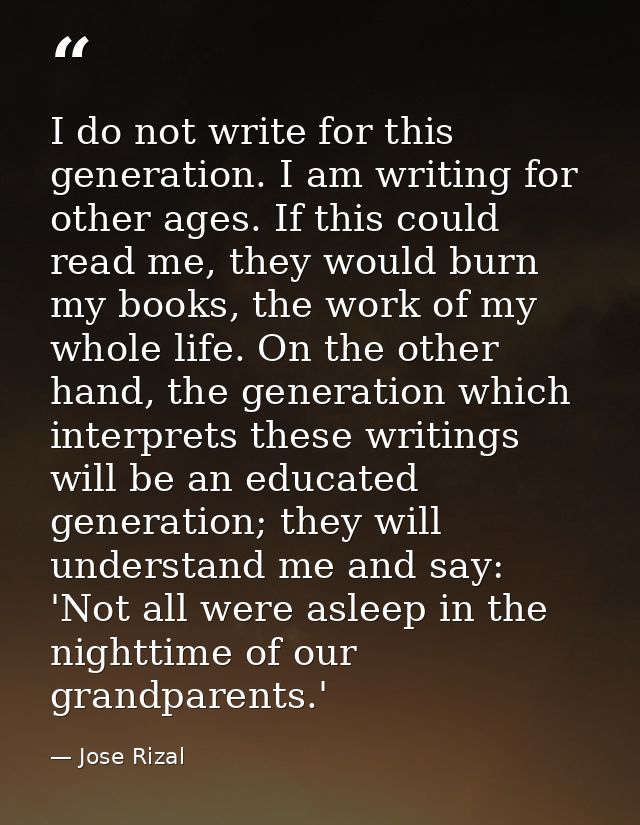 I do not write for this generation. I am writing for other ages. If this could read me, they would burn my books, the wo — Jose Rizal