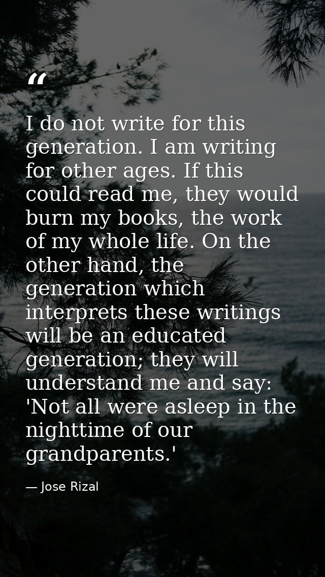 I do not write for this generation. I am writing for other ages. If this could read me, they would burn my books, the wo — Jose Rizal