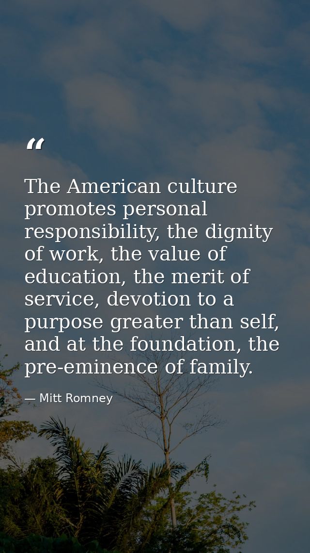 The American culture promotes personal responsibility, the dignity of work, the value of education, the merit of service — Mitt Romney