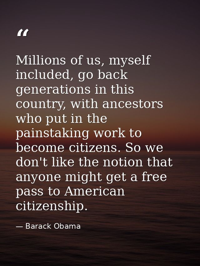 Millions of us, myself included, go back generations in this country, with ancestors who put in the painstaking work to  — Barack Obama