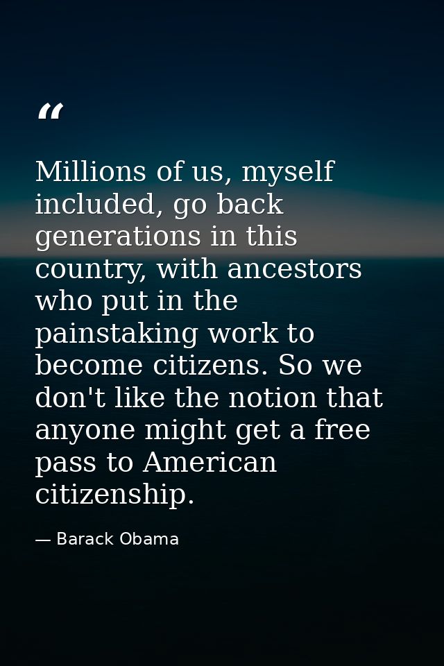 Millions of us, myself included, go back generations in this country, with ancestors who put in the painstaking work to  — Barack Obama