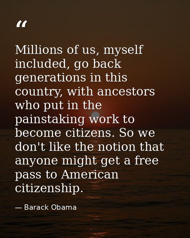 Millions of us, myself included, go back generations in this country, with ancestors who put in the painstaking work to  — Barack Obama