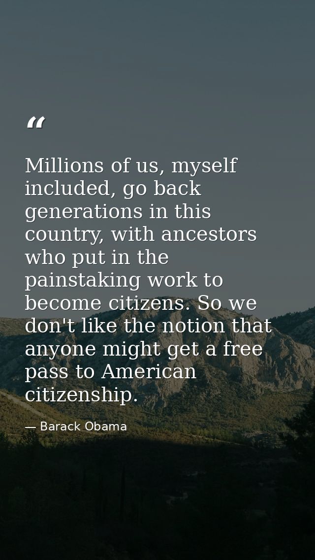 Millions of us, myself included, go back generations in this country, with ancestors who put in the painstaking work to  — Barack Obama