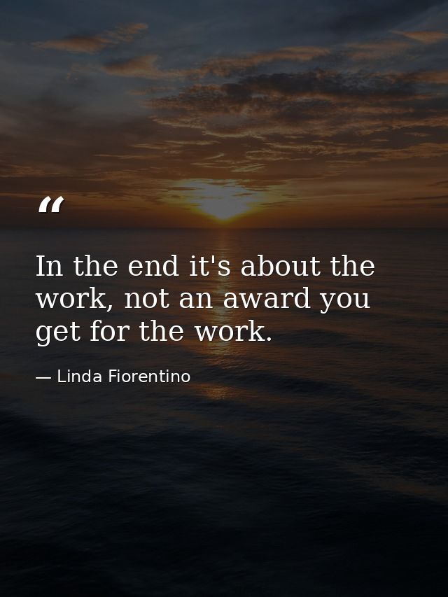 In the end it's about the work, not an award you get for the work. — Linda Fiorentino