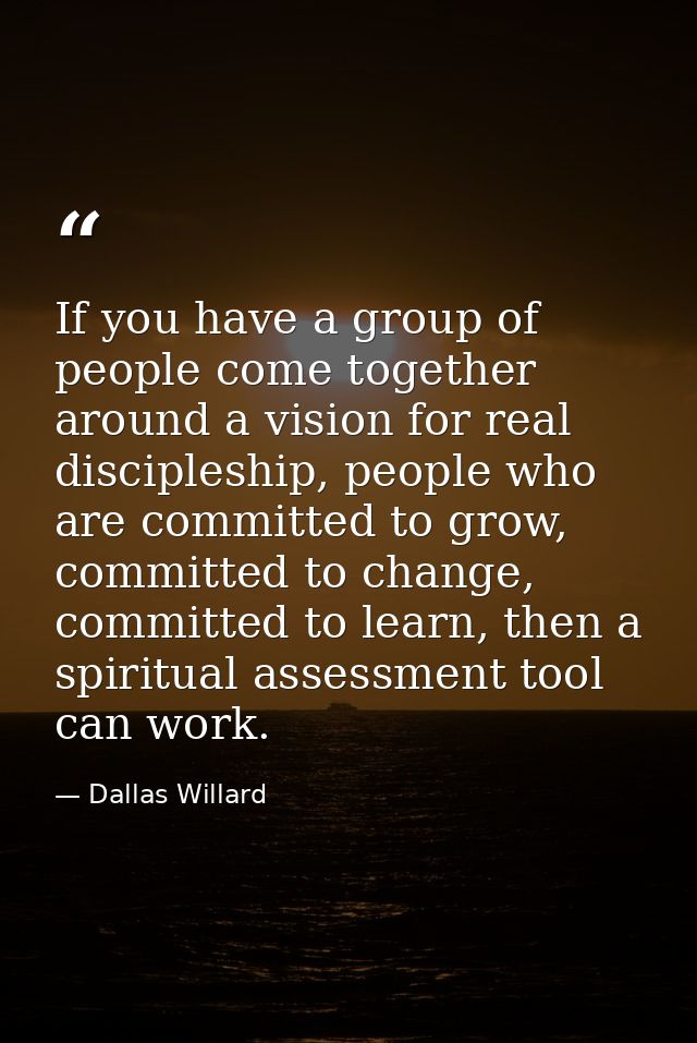If you have a group of people come together around a vision for real discipleship, people who are committed to grow, com — Dallas Willard