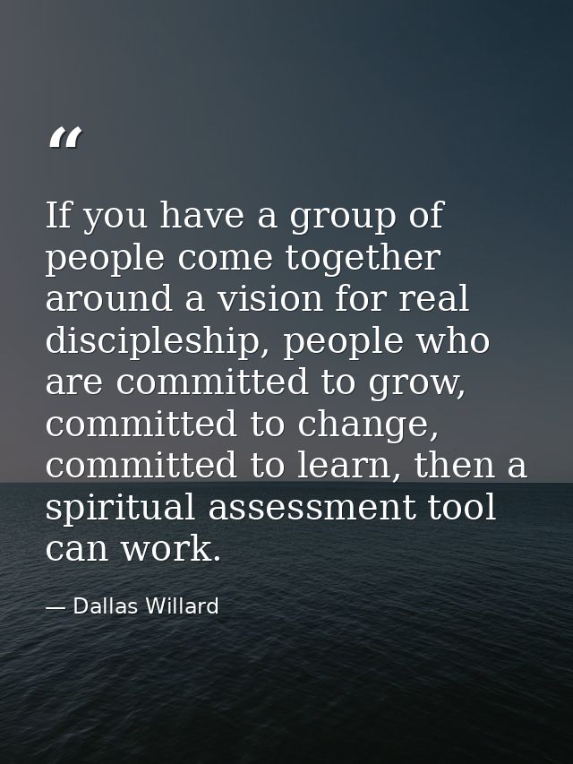 If you have a group of people come together around a vision for real discipleship, people who are committed to grow, com — Dallas Willard