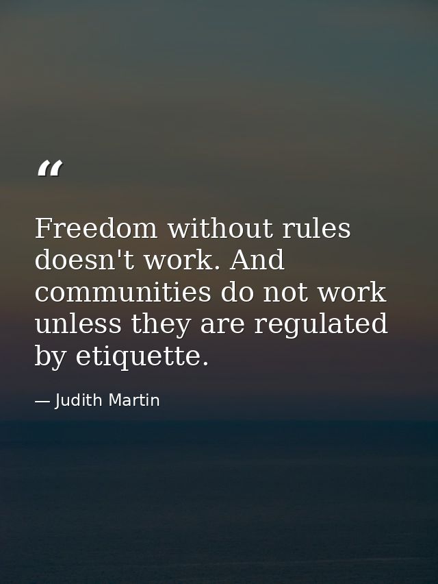 Freedom without rules doesn't work. And communities do not work unless they are regulated by etiquette. — Judith Martin
