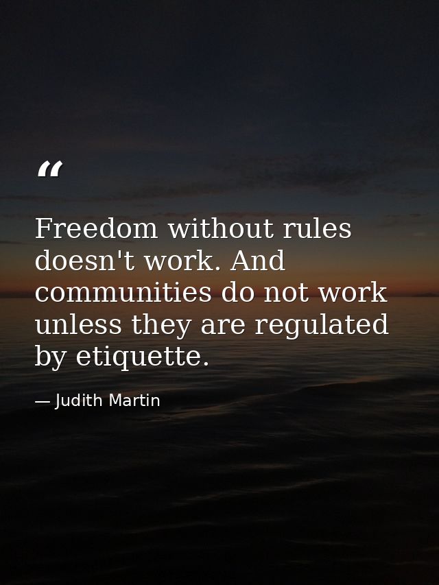 Freedom without rules doesn't work. And communities do not work unless they are regulated by etiquette. — Judith Martin