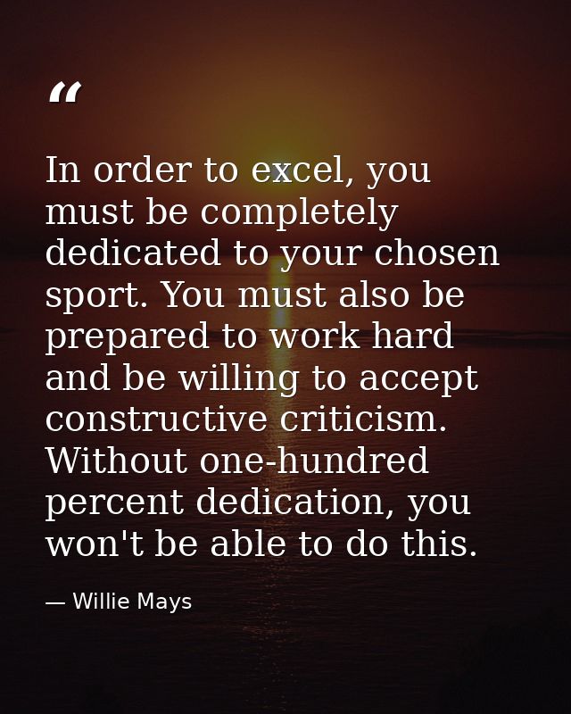 In order to excel, you must be completely dedicated to your chosen sport. You must also be prepared to work hard and be  — Willie Mays
