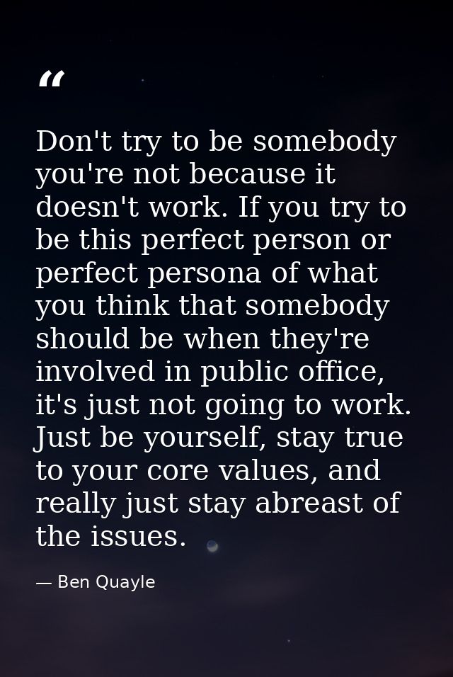 Don't try to be somebody you're not because it doesn't work. If you try to be this perfect person or perfect persona of  — Ben Quayle
