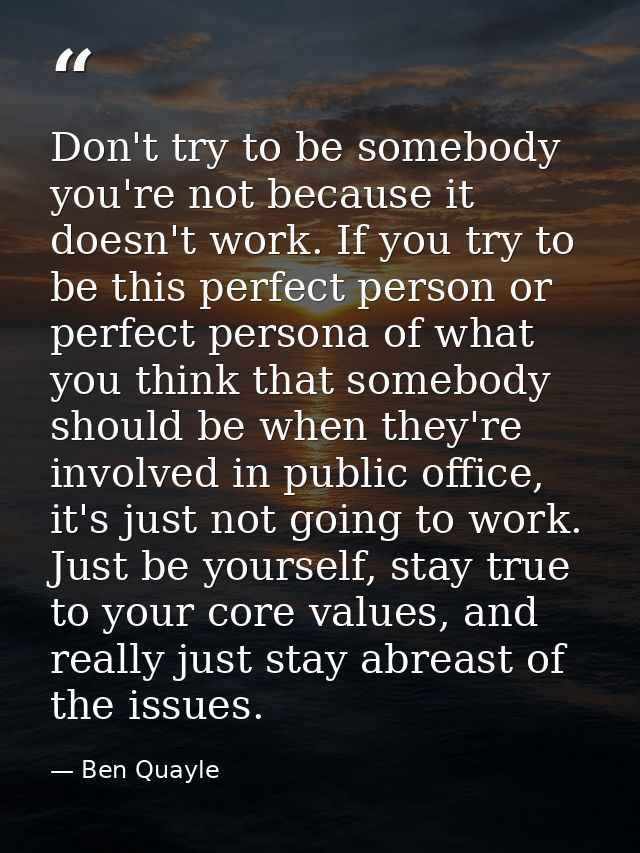 Don't try to be somebody you're not because it doesn't work. If you try to be this perfect person or perfect persona of  — Ben Quayle