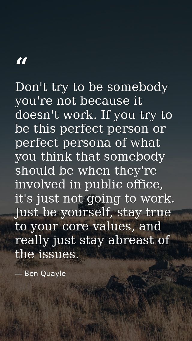 Don't try to be somebody you're not because it doesn't work. If you try to be this perfect person or perfect persona of  — Ben Quayle