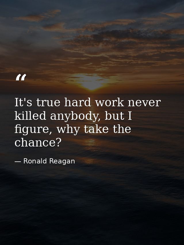 It's true hard work never killed anybody, but I figure, why take the chance? — Ronald Reagan