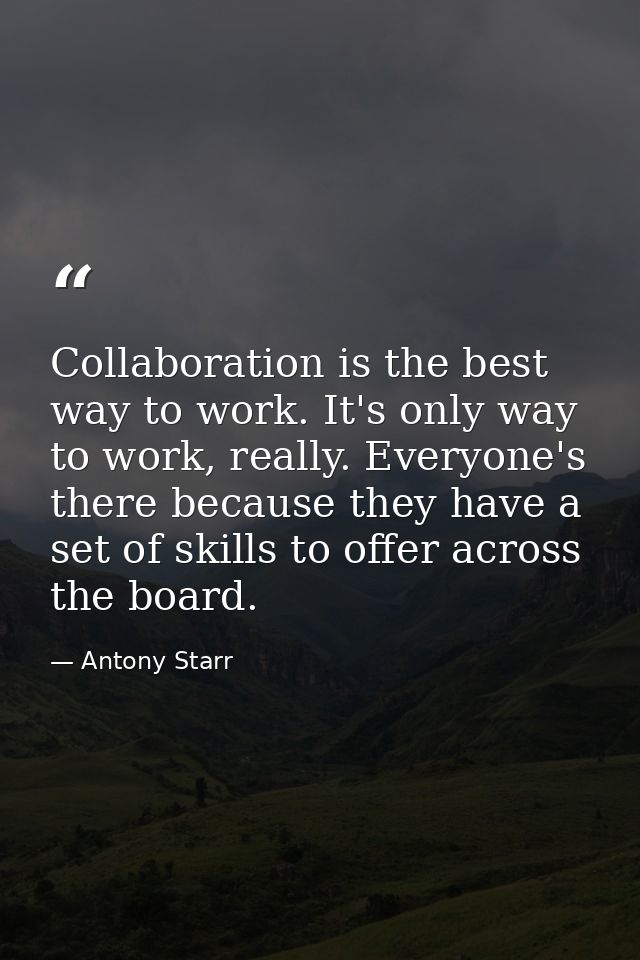 Collaboration is the best way to work. It's only way to work, really. Everyone's there because they have a set of skills — Antony Starr