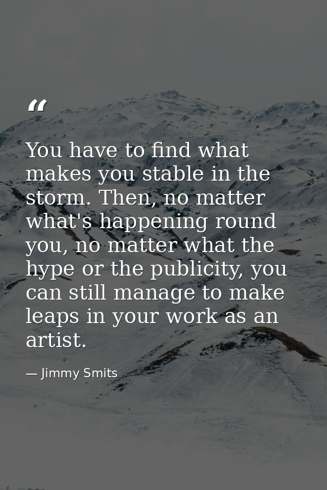 You have to find what makes you stable in the storm. Then, no matter what's happening round you, no matter what the hype — Jimmy Smits