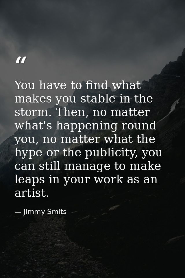You have to find what makes you stable in the storm. Then, no matter what's happening round you, no matter what the hype — Jimmy Smits